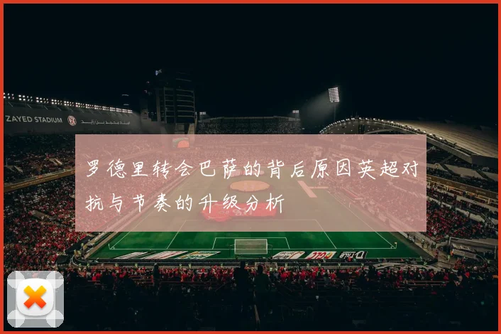 罗德里转会巴萨的背后原因英超对抗与节奏的升级分析
